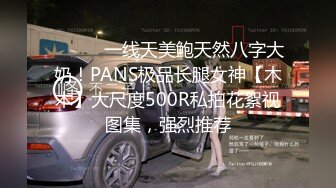 ⚫️⚫️一线天美鲍天然八字大奶！PANS极品长腿女神【木木】大尺度500R私拍花絮视图集，强烈推荐