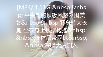 [MP4/ 1.11G]&nbsp;&nbsp; 平头哥约顶级风骚外围美女&nbsp;&nbsp;紧身裤大长腿 坐在身上搂搂抱抱&nbsp;&nbsp;连体吊带网袜&nbsp;&nbsp;深喉大屌侧入