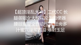 【超顶淫乱大神】二代CC 长腿御姐女大校花沦为肉便器 腰肢蜜臀全自动榨精 狂肏多汁蜜穴淫浆四溢 爆射玉足