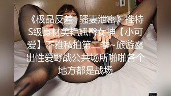 《极品反差✿骚妻泄密》推特S级身材美艳翘臀女神【小可爱】不雅私拍第二季~旅游露出性爱野战公共场所啪啪各个地方都是战场