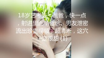 18岁艺考生：爸爸，快一点，射进里面，爸爸。男友泄密流出珍贵视频，超清晰，这穴一定很甜 (1)