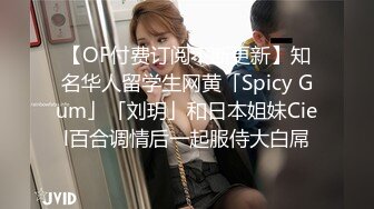 【OF付费订阅不断更新】知名华人留学生网黄「Spicy Gum」「刘玥」和日本姐妹Ciel百合调情后一起服侍大白屌