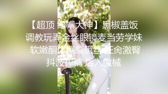 【超顶 绿帽大神】黑椒盖饭 调教玩弄金丝眼镜麦当劳学妹 软嫩酮体爆裂黑丝 狂肏激臀抖波榨精 后入缴械