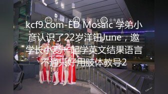 kcf9.com-ED Mosaic 学弟小彦认识了22岁洋钮June，邀学长小麦一起学英文结果语言不通只好用肢体教导2