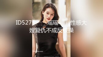 ID5275 ❤️-瑶瑶-❤️ 性感大嫂复仇不成反被操