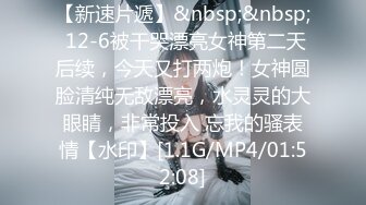 【新速片遞】&nbsp;&nbsp; 12-6被干哭漂亮女神第二天后续，今天又打两炮！女神圆脸清纯无敌漂亮，水灵灵的大眼睛，非常投入 忘我的骚表情【水印】[1.1G/MP4/01:52:08]