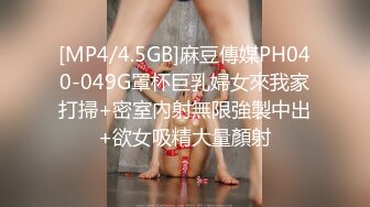 [MP4/4.5GB]麻豆傳媒PH040-049G罩杯巨乳婦女來我家打掃+密室內射無限強製中出+欲女吸精大量顏射