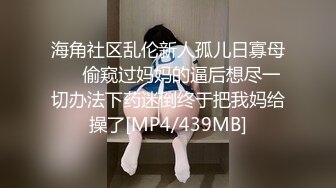 海角社区乱伦新人孤儿日寡母❤️偷窥过妈妈的逼后想尽一切办法下药迷倒终于把我妈给操了[MP4/439MB]