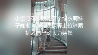 小宝寻花今晚约了个绿衣萌妹子啪啪，洗完澡舔弄上位骑乘插入自己动大力猛操