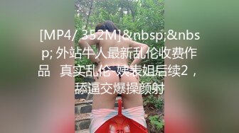 [MP4/ 352M]&nbsp;&nbsp; 外站牛人最新乱伦收费作品❤真实乱伦-姨表姐后续2，舔逼交爆操颜射