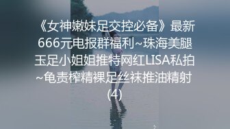 《女神嫩妹足交控必备》最新666元电报群福利~珠海美腿玉足小姐姐推特网红LISA私拍~龟责榨精裸足丝袜推油精射 (4)