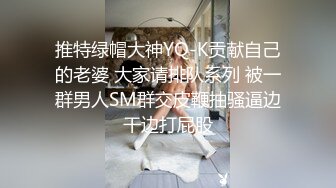 推特绿帽大神YQ-K贡献自己的老婆 大家请排队系列 被一群男人SM群交皮鞭抽骚逼边干边打屁股