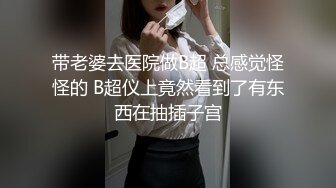 带老婆去医院做B超 总感觉怪怪的 B超仪上竟然看到了有东西在抽插子宫