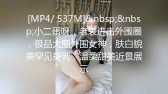 [MP4/ 537M]&nbsp;&nbsp;小二蛋呀，老表进击外围圈，极品大圈外围女神，肤白貌美罕见美乳，温柔甜美近景展示