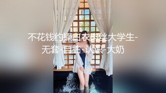 不花钱约操白衣肉丝大学生-无套-自拍-认识-大奶