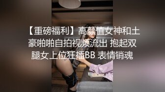 【重磅福利】高颜值女神和土豪啪啪自拍视频流出 抱起双腿女上位狂插BB 表情销魂