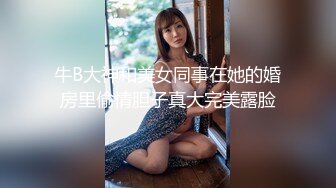 牛B大神和美女同事在她的婚房里偷情胆子真大完美露脸