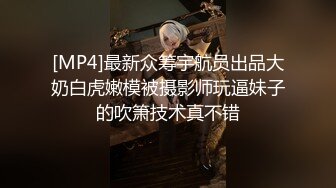 [MP4]最新众筹宇航员出品大奶白虎嫩模被摄影师玩逼妹子的吹箫技术真不错