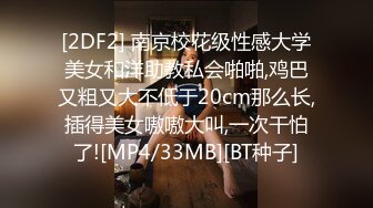 [2DF2] 南京校花级性感大学美女和洋助教私会啪啪,鸡巴又粗又大不低于20cm那么长,插得美女嗷嗷大叫,一次干怕了![MP4/33MB][BT种子]