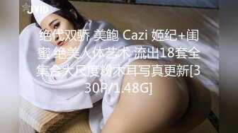 绝代双骄 美鲍 Cazi 姬纪+闺蜜 绝美人体艺术 流出18套全集合大尺度粉木耳写真更新[330P/1.48G]