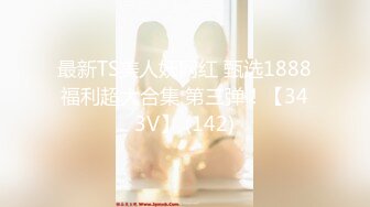 最新TS美人妖网红 甄选1888福利超大合集 第三弹！【343V】 (142)