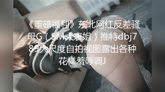 《重磅福利》东北网红反差骚母G（SM大表姐）推特dbj789大尺度自拍视图露出各种花样羞辱调J