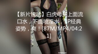 【新片速遞】白虎母狗上面流口水，下面喷淫水，3P经典姿势，爽！[87M/MP4/04:21]