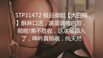 STP31472 极品御姐【大白熊】酥麻口活，跳蛋调教自慰，啪啪!美不胜收，这次被插入了，呻吟真销魂，纯天然