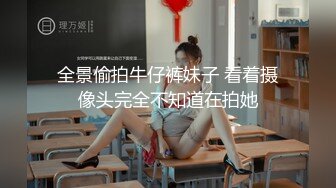 全景偷拍牛仔裤妹子 看着摄像头完全不知道在拍她