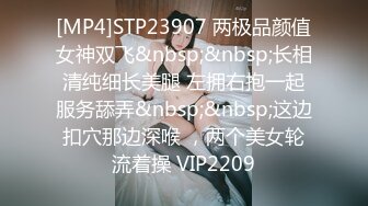 [MP4]STP23907 两极品颜值女神双飞&nbsp;&nbsp;长相清纯细长美腿 左拥右抱一起服务舔弄&nbsp;&nbsp;这边扣穴那边深喉 ，两个美女轮流着操 VIP2209