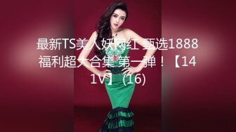 最新TS美人妖网红 甄选1888福利超大合集 第一弹！【141V】 (16)