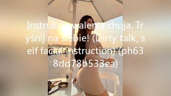 Instrukcja walenia chuja. Tryśnij na siebie! (Dirty talk, self facial instruction) (ph638dd78b533ea)