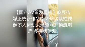 【国产AV首发星耀】麻豆传媒正统新作MD-295《蔡姓偶像多人运动火爆全网》顶流塌房 多视频泄漏