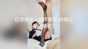 红衣美女一直揉菊花 昨晚让老公爆疼了