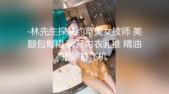 -林先生探花约草美女技师 美腿包臀裙 解开内衣乳推 精油撸屌打飞机