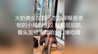 大奶美女在厕所吃鸡深喉是老板的小母狗性奴 撅着屁屁抓着头发被无套输出口爆吃精