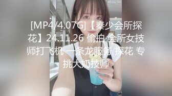 [MP4/4.07G]【秦少会所探花】24.11.26 偷拍 会所女技师打飞机 一条龙服务 探花 专挑大奶技师