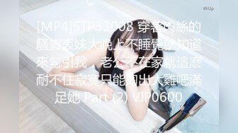 [MP4]STP33008 穿著肉絲的騷貨表妹大晚上不睡覺就知道來勾引我，老公不在家就這麽耐不住寂寞只能掏出大雞吧滿足她 Part (2) VIP0600