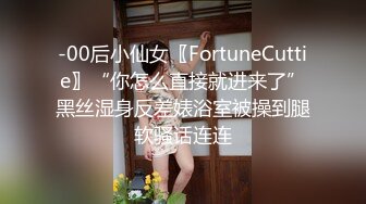 -00后小仙女〖FortuneCuttie〗“你怎么直接就进来了”黑丝湿身反差婊浴室被操到腿软骚话连连