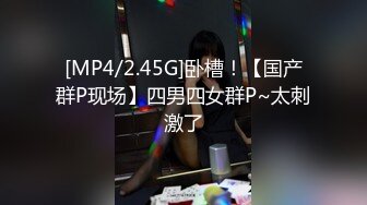 [MP4/2.45G]卧槽！【国产群P现场】四男四女群P~太刺激了