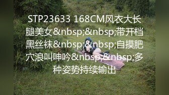 STP23633 168CM风衣大长腿美女&nbsp;&nbsp;带开档黑丝袜&nbsp;&nbsp;自摸肥穴浪叫呻吟&nbsp;&nbsp;多种姿势持续输出