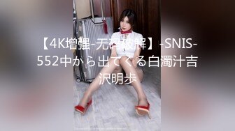 【4K增强-无码破解】-SNIS-552中から出てくる白濁汁吉沢明歩