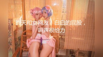 昨天和女网友，白白的屁股，叫声很给力