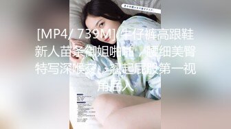 [MP4/ 739M] 牛仔裤高跟鞋新人苗条御姐啪啪，腰细美臀特写深喉交，翘起屁股第一视角后入