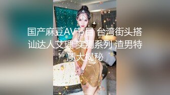 国产麻豆AV节目 台湾街头搭讪达人艾理 实测系列 渣男特质大揭秘