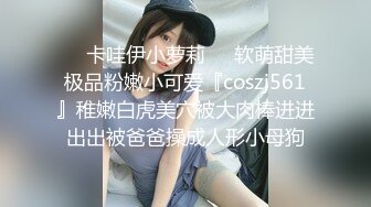 ❤️卡哇伊小萝莉❤️软萌甜美极品粉嫩小可爱『coszj561』稚嫩白虎美穴被大肉棒进进出出被爸爸操成人形小母狗