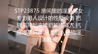 STP23875 房间里的淫男荡女专为男人设计的性爱设备 把骚逼屌起来揉奶抽插骚穴 抗腿爆草玩弄 床上后入抽插淫荡刺激