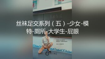 丝袜足交系列（五）-少女-模特-厕所-大学生-屁眼