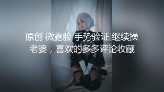 原创 微露脸 手势验证 继续操老婆，喜欢的多多评论收藏