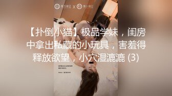 【扑倒小猫】极品学妹，闺房中拿出私藏的小玩具，害羞得释放欲望，小穴湿漉漉 (3)